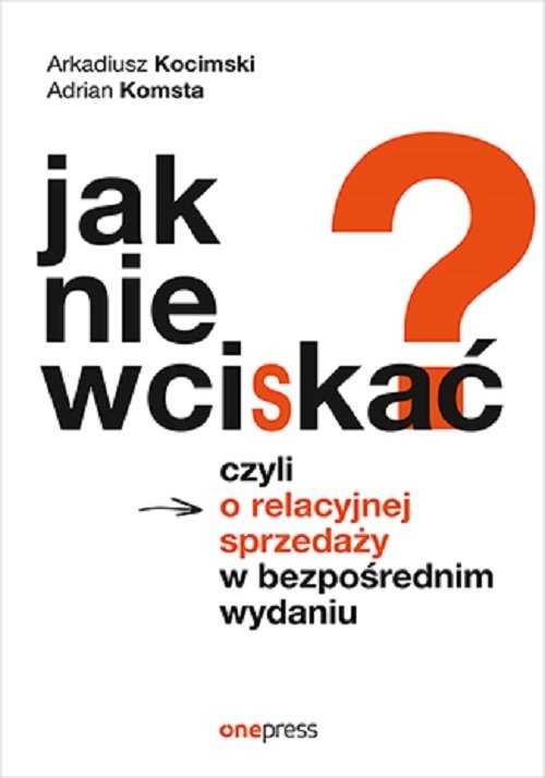 okładka Jak nie wciskać? Czyli o relacyjnej sprzedaży w bezpośrednim wydaniu książka | Arkadiusz Kocimski, Adrian Komsta