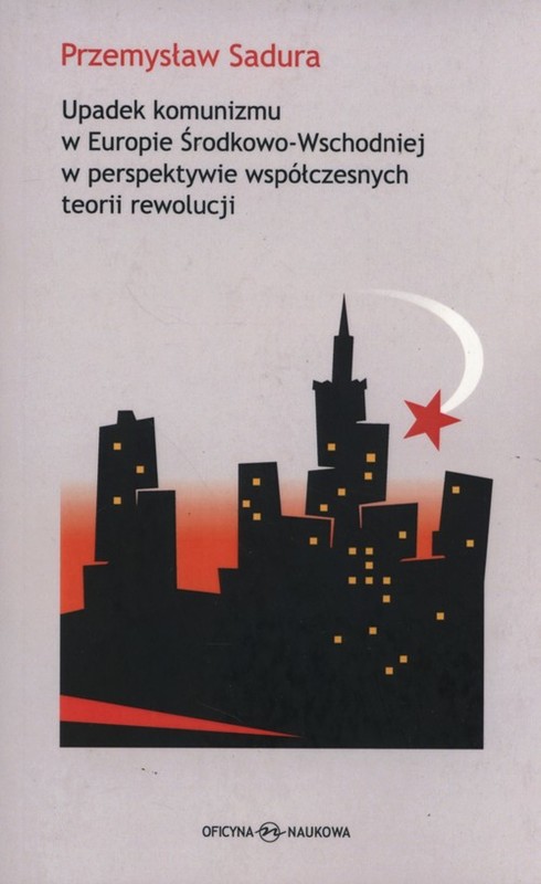okładka Upadek komunizmu w Europie Środkowo-Wschodniej  w perspektywie współczesnych teorii rewolucji książka | Przemysław Sadura