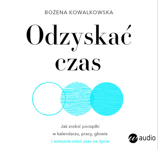 okładka Odzyskać czas. Jak zrobić porządki w kalendarzu, pracy, głowie i wreszcie mieć czas na życie audiobook | MP3 | Bożena Kowalkowska