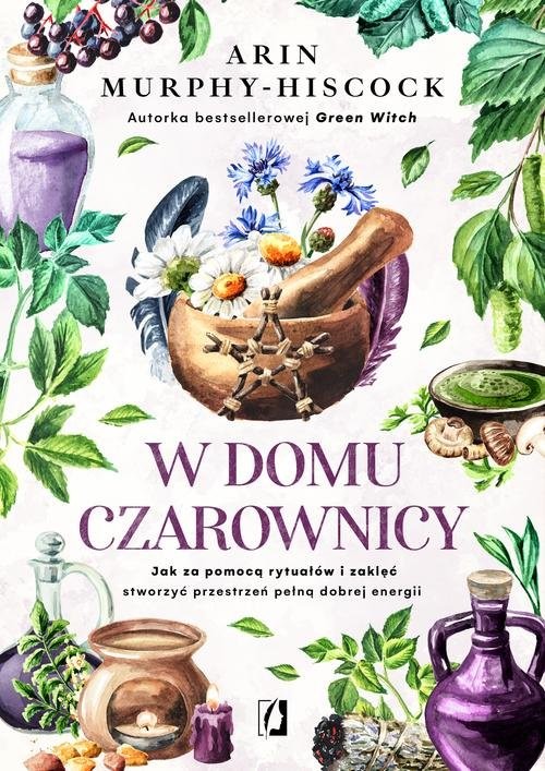 okładka W domu czarownicy Jak za pomocą rytuałów i zaklęć stworzyć przestrzeń pełną dobrej energii książka | Arin Murphy-Hiscock