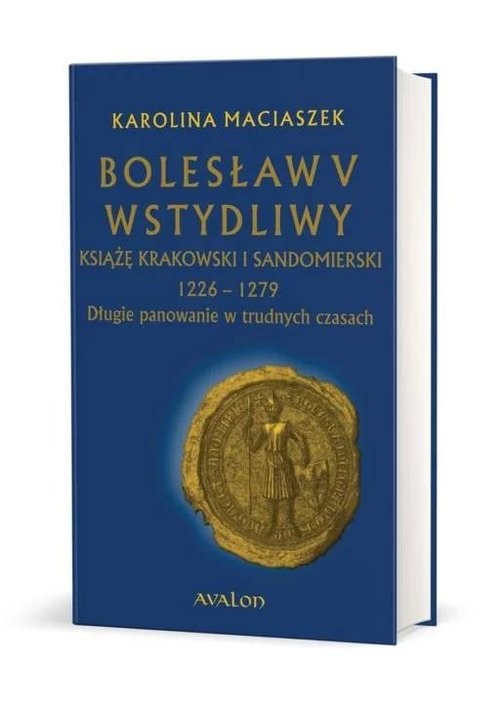 okładka Bolesław V Wstydliwy Książę krakowski i sandomierski 1226-1279 Długie panowanie w trudnych czasach książka | Karolina Maciaszek
