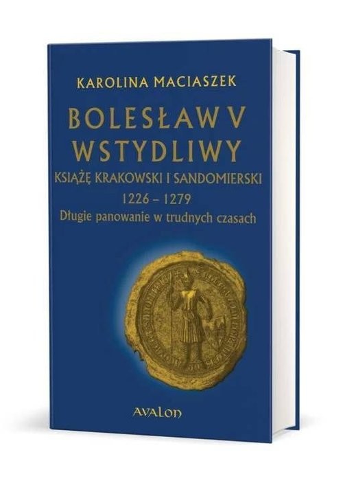 okładka Bolesław V Wstydliwy Książę krakowski i sandomierski 1226-1279 Długie panowanie w trudnych czasach książka | Karolina Maciaszek