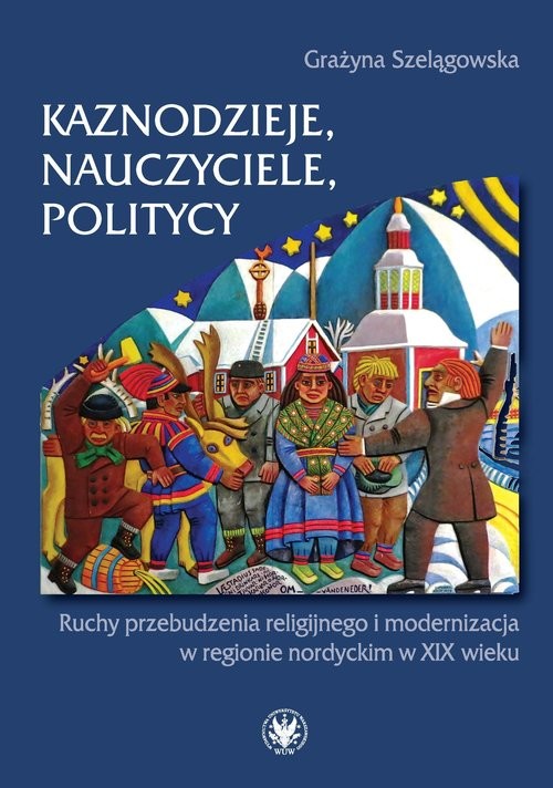 okładka Kaznodzieje, nauczyciele, politycy Ruchy przebudzenia religijnego i modernizacja w regionie nordyckim książka | Grażyna Szelągowska