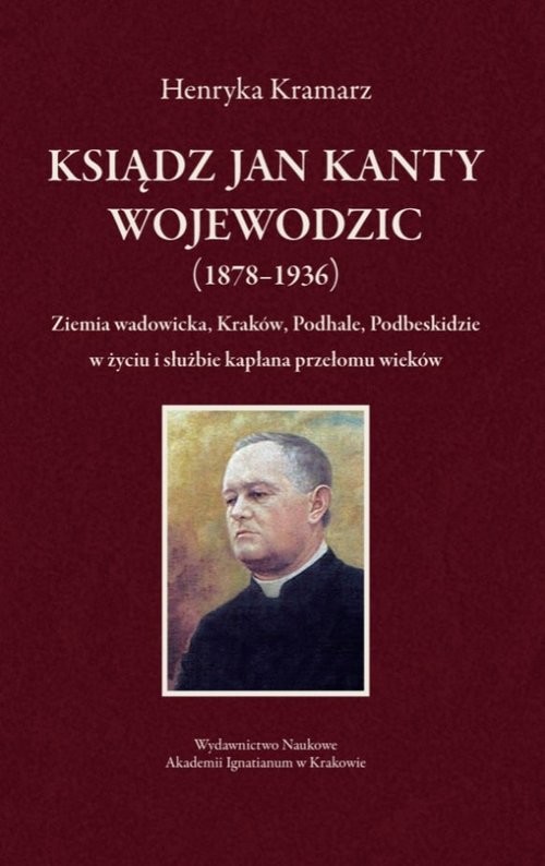 okładka Ksiądz Jan Kanty Wojewodzic (1878-1936) Ziemia wadowicka, Kraków, Podhale, Podbeskidzie w życiu i służbie kapłana przełomu wieków książka | Henryka Kramarz