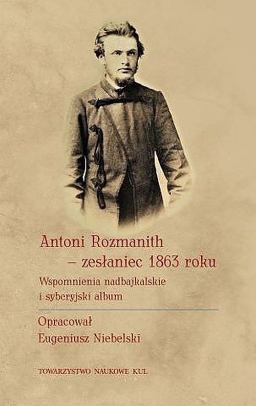 okładka Antoni Rozmanith zesłaniec 1863 roku. Wspomnienia nadbajkalskie i syberyjski album książka | Eugeniusz Niebelski