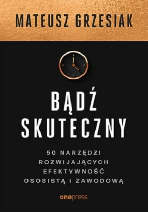 okładka Bądź skuteczny 50 narzędzi rozwijających efektywność osobistą i zawodową książka | Grzesiak Mateusz