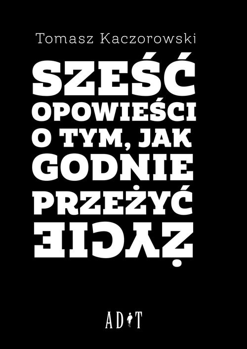 okładka Sześć opowieści o tym, jak godnie przeżyć życie książka | Tomasz Kaczorowski
