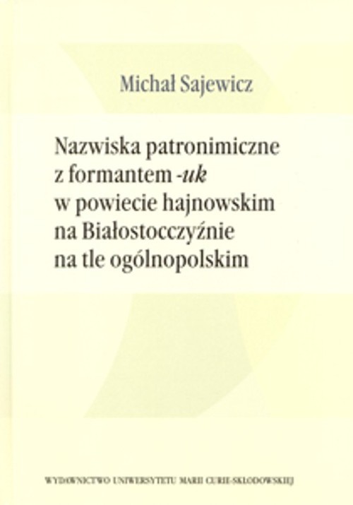 okładka Nazwiska patronimiczne z formantem -uk w powiecie hajnowskim na Białostocczyźnie na tle ogólnopolskim książka | Sajewicz Michał