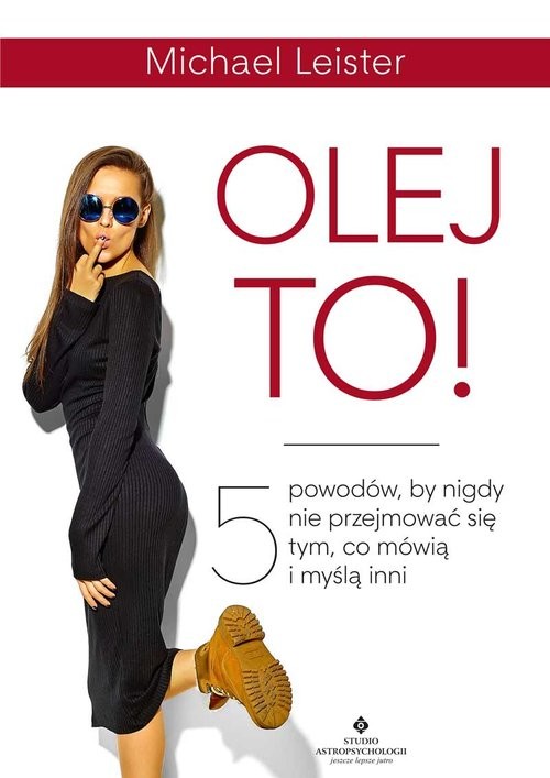 okładka Olej to! 5 powodów, by nigdy nie przejmować się tym, co mówią i myślą inni książka | Michael Leister