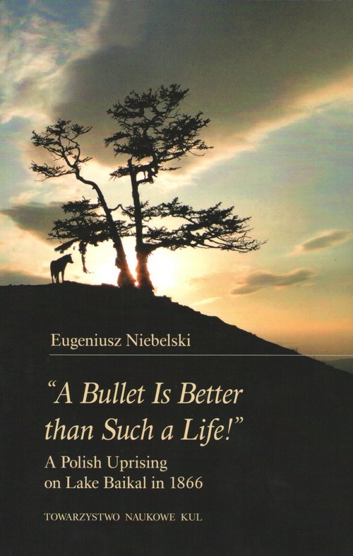 okładka "A Bullet Is Better than Such a Life!" A Polish Uprising on Lake Baikal in 1866 książka | Eugeniusz Niebelski