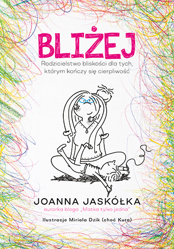 okładka Bliżej. Rodzicielstwo bliskości dla tych, którym kończy się cierpliwość
 książka | Joanna Jaskółka