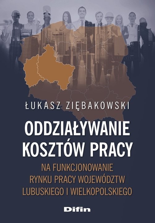 okładka Oddziaływanie kosztów pracy na funkcjonowanie rynku pracy województw lubuskiego i wielkopolskiego książka | Łukasz Ziębakowski