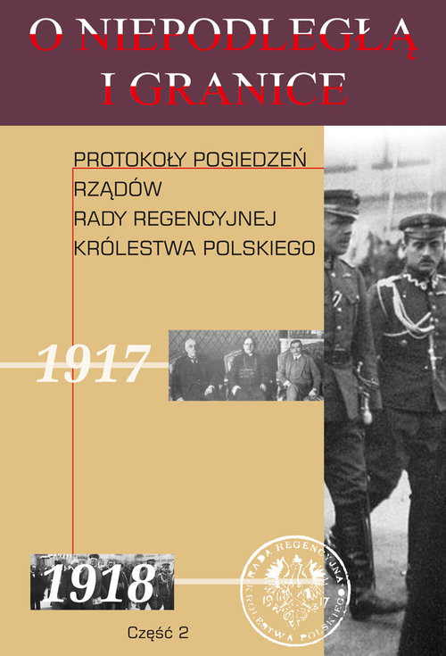okładka O niepodległą i granicę Tom 10 Część 2 Protokoły posiedzeń rządów Rady Regencyjnej Królestwa Polskiego książka