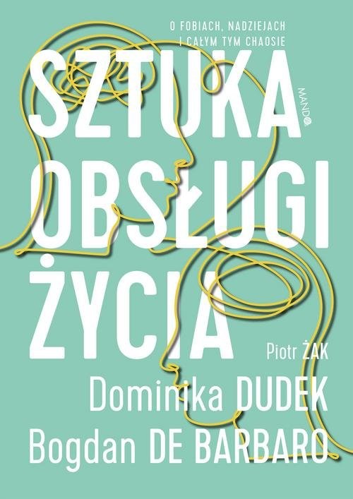 okładka Sztuka obsługi życia O fobiach, nadziejach i całym tym chaosie książka | prof. Bogdan de Barbaro, Dominika Dudek, Piotr Żak