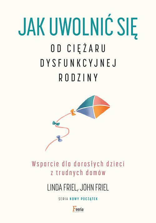 okładka Jak uwolnić się od ciężaru dysfunkcyjnej rodziny Wsparcie dla dorosłych dzieci z trudnych domów książka | Friel Linda, Friel John