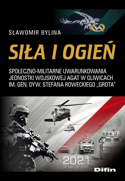 okładka Siła i ogień Społeczno-militarne uwarunkowania Jednostki Wojskowej AGAT w Gliwicach im. Gen. Dyw. Stefana Rowecki książka | Sławomir Bylina