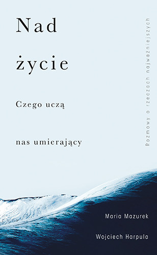 okładka Nad życie. Czego uczą nas umierający
 książka | Wojciech Harpula, Maria Mazurek
