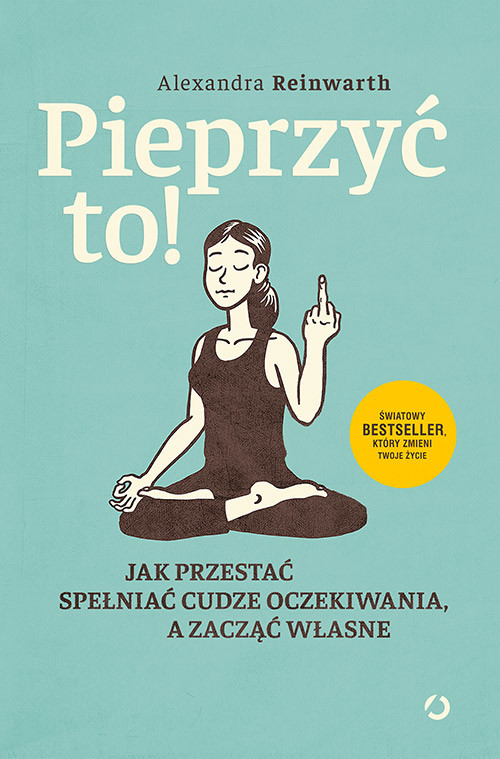 okładka Pieprzyć to! Jak przestać spełniać cudze oczekiwania, a zacząć własne [wyd. 2] książka | Alexandra Reinwarth