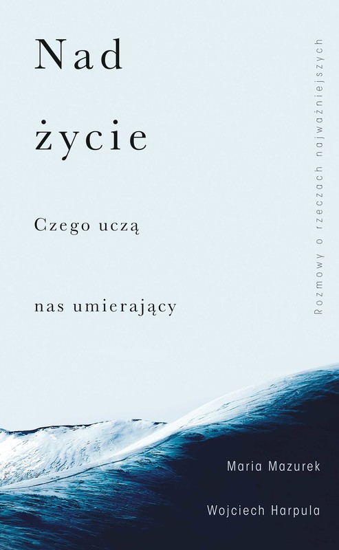 okładka Nad życie. Czego uczą nas umierający ebook | epub, mobi | Maria Mazurek, Wojciech Harpula