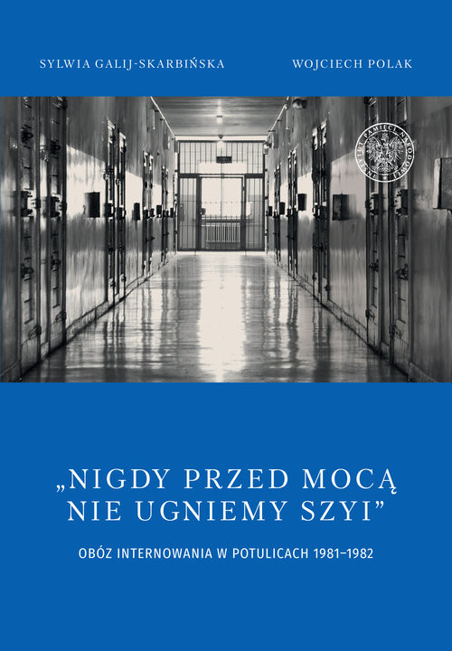 okładka Nigdy przed mocą nie ugniemy szyi Obóz internowania w Potulicach 1981-1982 książka | Galij-Skarbińska Sylwia, Polak Wojciech