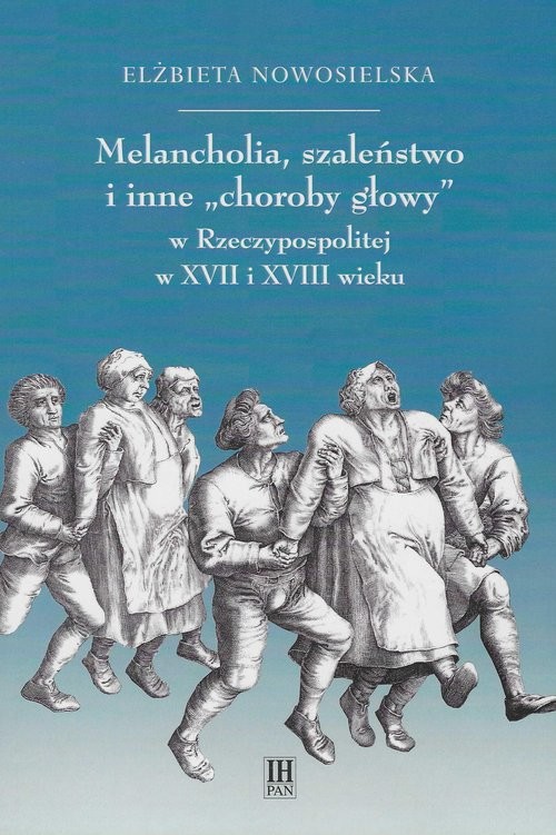 okładka Melancholie szaleństwo i inne choroby głowy w Rzeczypospolitej w XVII i XVIII wieku książka | Elżbieta Nowosielska