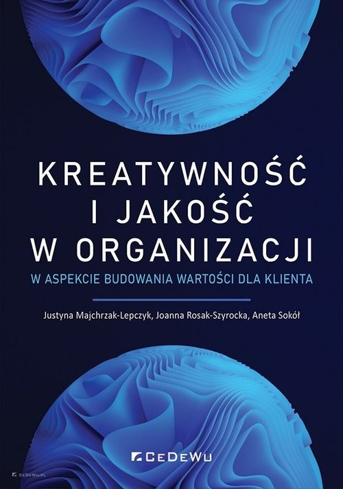 okładka Kreatywność i jakość w organizacji w aspekcie budowania wartości dla klienta książka | Justyna Majchrzak-Lepczyk, Joanna Rosak-Szyrocka, Aneta Sokół