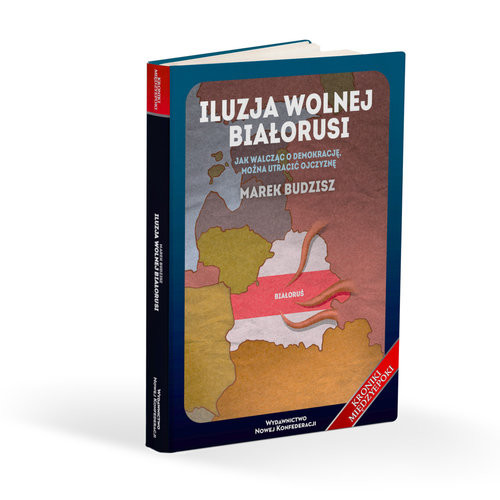 okładka Iluzja wolnej Białorusi Jak walcząc o demokrację, można utracić ojczyznę książka | Budzisz Marek