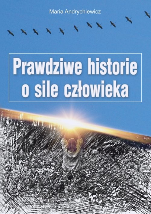 okładka Prawdziwe historie o sile człowieka książka | Maria Andrychiewicz