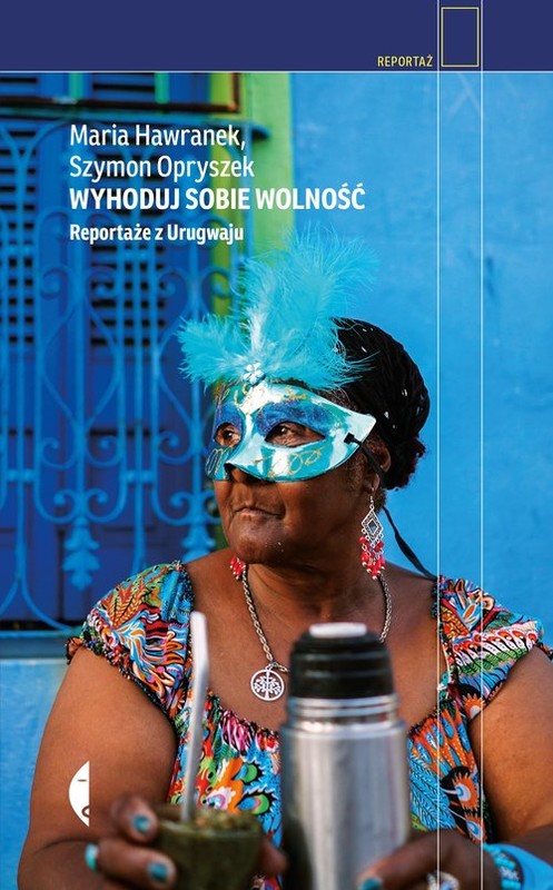 okładka Wyhoduj sobie wolność Reportaże z Urugwaju książka | Szymon Opryszek, Maria Hawranek