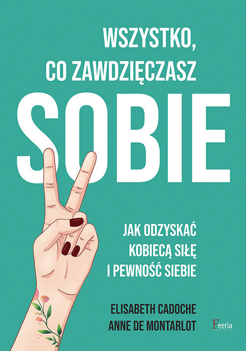 okładka Wszystko co zawdzięczasz sobie Jak odzyskać kobiecą siłę i pewność siebie książka | Cadoche Elisabeth, Anne de Montarlot