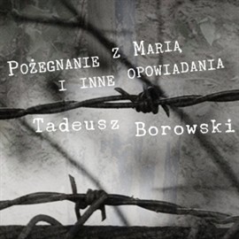 okładka Pożegnanie z Marią i inne opowiadania audiobook | MP3 | Tadeusz Borowski