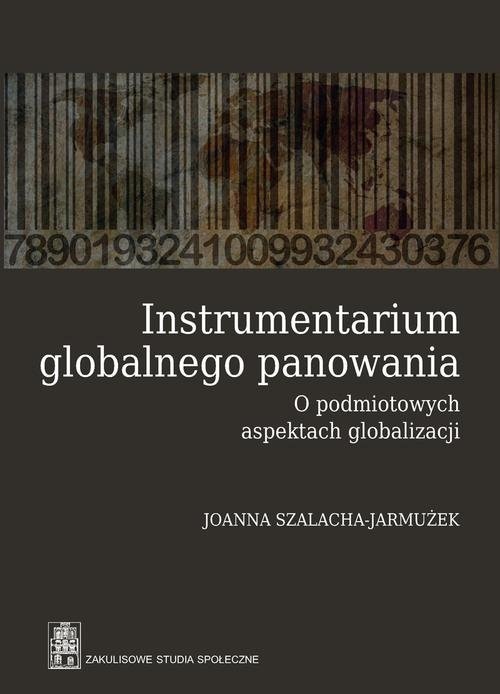 okładka Instrumentarium globalnego panowania O podmiotowych aspektach globalizacji książka | Joanna Szalacha-Jarmużek