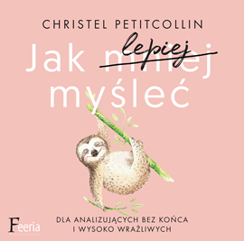 okładka Jak lepiej myśleć. Dla analizujących bez końca i wysoko wrażliwych audiobook | MP3 | Christel Petitcollin
