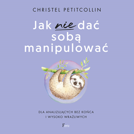 okładka Jak nie dać sobą manipulować. Dla analizujących bez końca i wysoko wrażliwych audiobook | MP3 | Christel Petitcollin