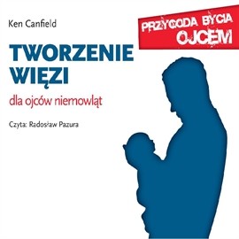okładka Tworzenie więzi. Dla ojców niemowląt audiobook | MP3 | Ken Canfield