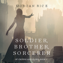 okładka Soldier, Brother, Sorcerer (Of Crowns and Glory - Book Five) audiobook | MP3 | Rice Morgan