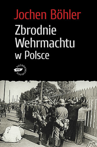 okładka Zbrodnie Wehrmachtu w Polsce. Wrzesień 1939. Wojna totalna książka | Böhler Jochen
