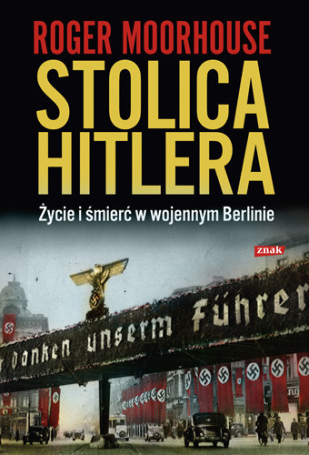 okładka Stolica Hitlera. Życie i śmierć w wojennym Berlinie książka | Roger Moorhouse