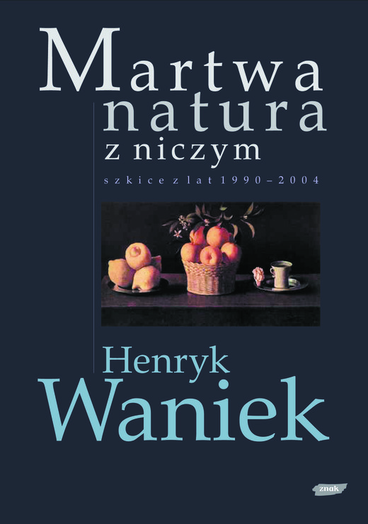 okładka Martwa natura z niczym. Szkice z lat 1990-2004 książka | Henryk Waniek