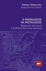 okładka O przekładzie na przykładzie. Rozprawa tłumacza z „Europą” Normana Daviesa książka | Elżbieta Tabakowska
