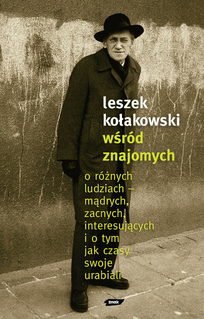 okładka Wśród znajomych. O różnych ludziach – mądrych, zacnych, interesujących i o tym, jak czasy swoje urabiali książka | Leszek Kołakowski