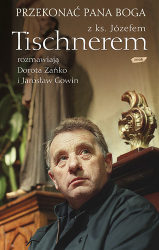 okładka Przekonać Pana Boga. Z ks. Józefem Tischnerem rozmawiają Dorota Zańko i Jarosław Gowin książka | Józef Tischner, Dorota Zańko, ...