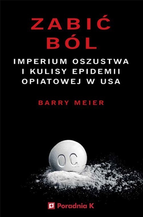 okładka Zabić ból Imperium oszustwa i kulisy epidemii opiatowej w USA książka | Barry Meier