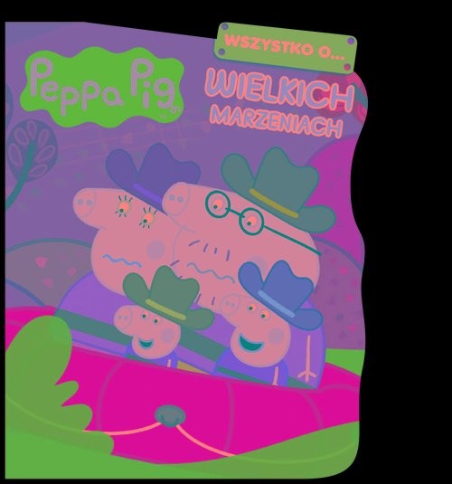 okładka Peppa Pig. Wszystko o… Wielkich marzeniach książka | Opracowania Zbiorowe