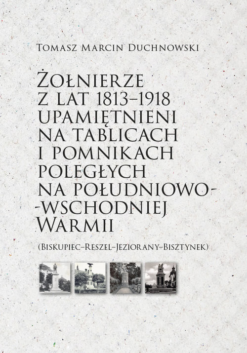 okładka Żołnierze z lat 1813-1918 upamiętnieni na tablicach i pomnikach poległych książka | Duchnowski TomaszMarcin