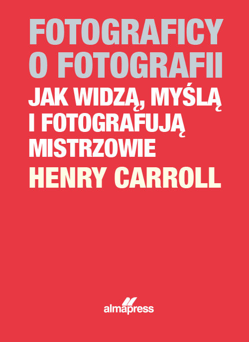 okładka Fotograficy o fotografii Jak widzą, myślą i fotografują mistrzowie książka | Caroll Henry