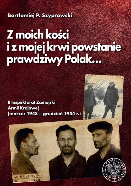 okładka Z moich kości i z mojej krwi powstanie prawdziwy Polak II Inspektorat Zamojski Armii Krajowej (marzec 1948 – grudzień 1954 r.) książka | Bartłomiej Szyprowski