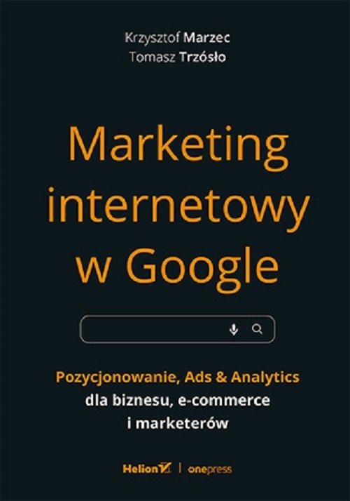 okładka Marketing internetowy w Google. Pozycjonowanie, Ads & Analytics dla biznesu, e-commerce, marketerów książka | Krzysztof Marzec, Tomasz Trzósło