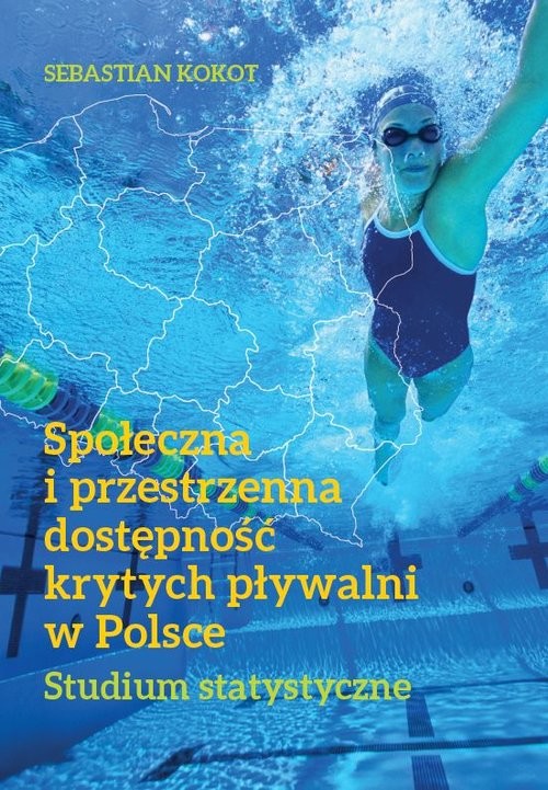 okładka Społeczna i przestrzenna dostępność krytych pływalni w Polsce Studium statystyczne książka | Sebastian Kokot