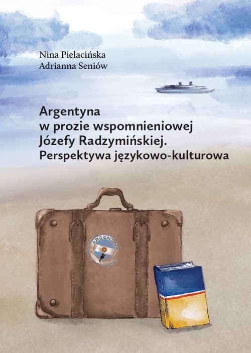 okładka Argentyna w prozie wspomnieniowej Józefy Radzymińskiej Perspektywa językowo-kulturowa książka | Pielacińska Nina, Adrianna Seniów